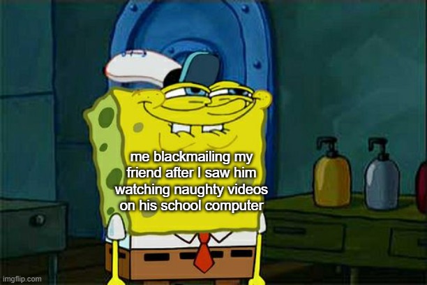 I really caught my friend doing this one time | me blackmailing my friend after I saw him watching naughty videos on his school computer | image tagged in memes,don't you squidward | made w/ Imgflip meme maker
