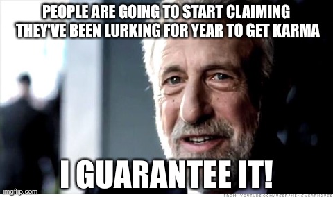 I Guarantee It | PEOPLE ARE GOING TO START CLAIMING THEY'VE BEEN LURKING FOR YEAR TO GET KARMA I GUARANTEE IT! | image tagged in memes,i guarantee it,AdviceAnimals | made w/ Imgflip meme maker