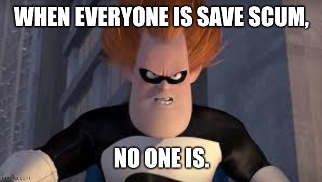 Syndrome Incredibles | WHEN EVERYONE IS SAVE SCUM, NO ONE IS. | image tagged in syndrome incredibles | made w/ Imgflip meme maker