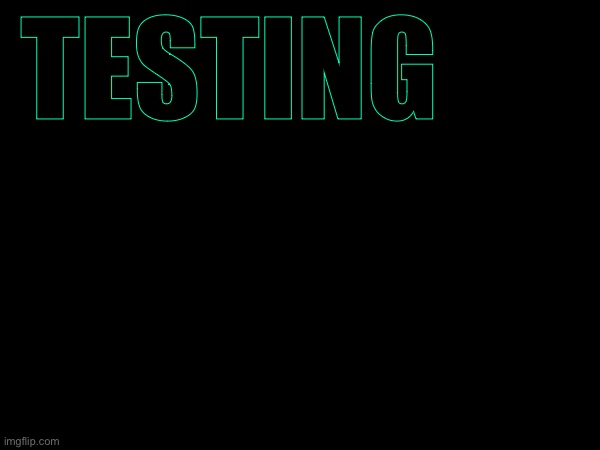 TESTING | made w/ Imgflip meme maker