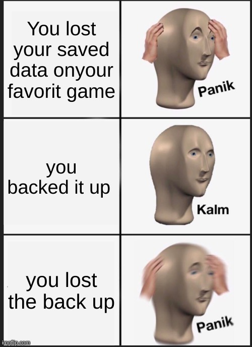 Panik Kalm Panik Meme | You lost your saved data onyour favorit game; you backed it up; you lost the back up | image tagged in memes,panik kalm panik | made w/ Imgflip meme maker