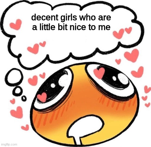 Dreaming Drooling Emoji | decent girls who are a little bit nice to me | image tagged in dreaming drooling emoji | made w/ Imgflip meme maker