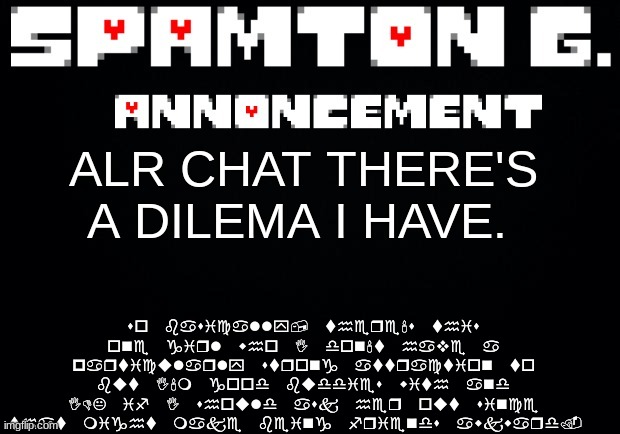 Spamton announcement temp | so basically, there's this one girl who I don't have a particularly strong attraction to but I'm good buddies with and IDK if I should ask her out since that might make being friends awkward. ALR CHAT THERE'S A DILEMA I HAVE. | image tagged in spamton announcement temp | made w/ Imgflip meme maker