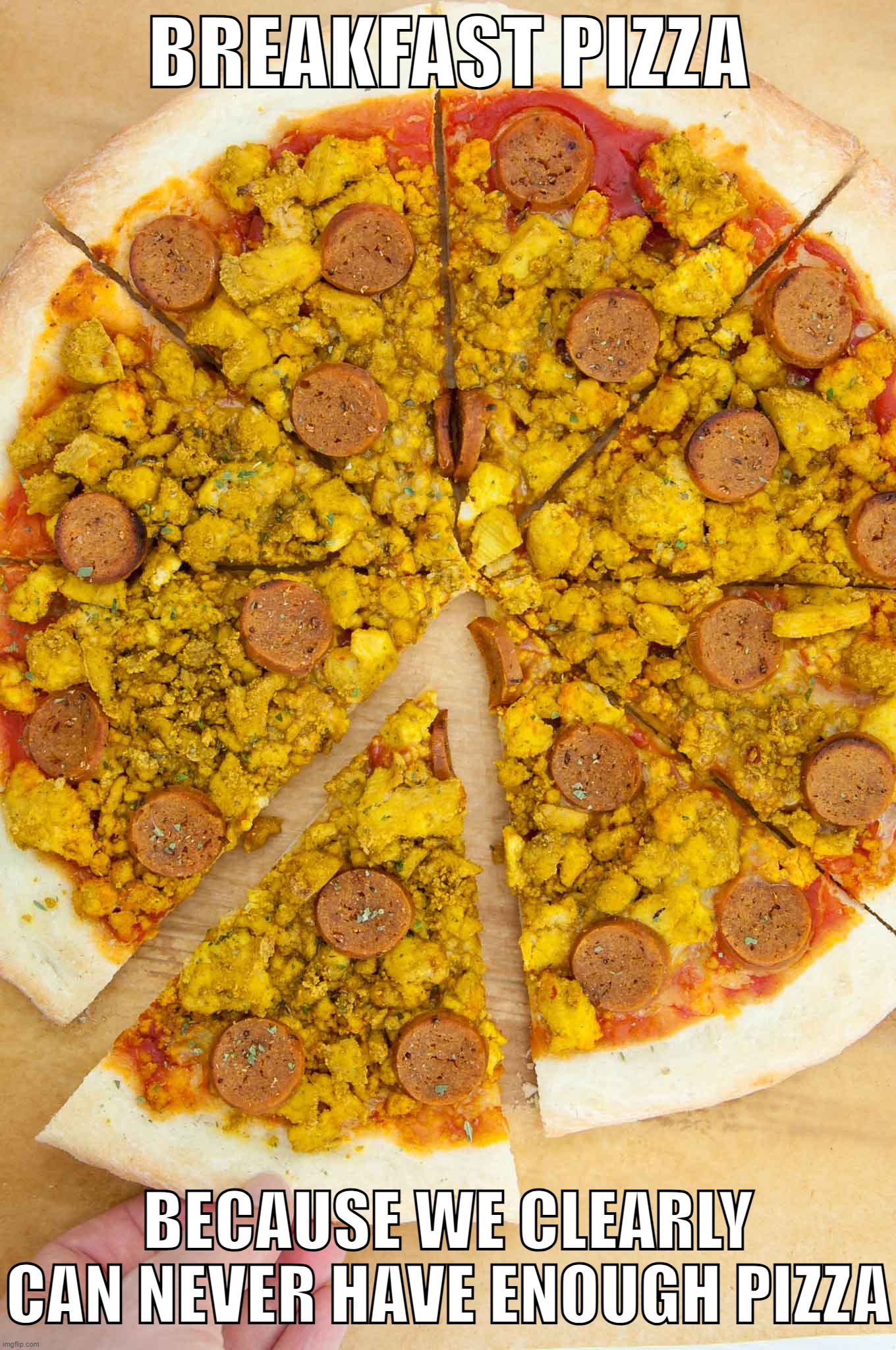 And yes, Those are scrambled eggs and sausages. xD | BREAKFAST PIZZA; BECAUSE WE CLEARLY CAN NEVER HAVE ENOUGH PIZZA | image tagged in vegan,yes it is | made w/ Imgflip meme maker
