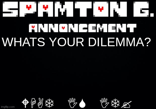 Spamton announcement temp | WHATS YOUR DILEMMA? WHAT IS IT? | image tagged in spamton announcement temp | made w/ Imgflip meme maker