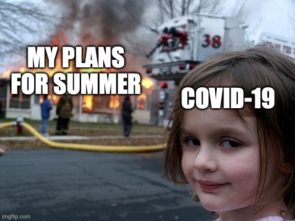 Disaster Girl Meme | MY PLANS FOR SUMMER; COVID-19 | image tagged in memes,disaster girl | made w/ Imgflip meme maker