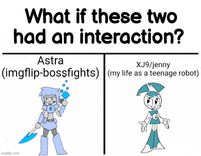 I actually took a bit of inspiration from jenny for Astra's last two designs | Astra (imgflip-bossfights); XJ9/jenny
(my life as a teenage robot) | image tagged in what if these two had an interaction | made w/ Imgflip meme maker