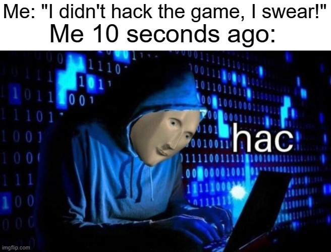 Hackr | Me: "I didn't hack the game, I swear!"; Me 10 seconds ago: | image tagged in hac | made w/ Imgflip meme maker
