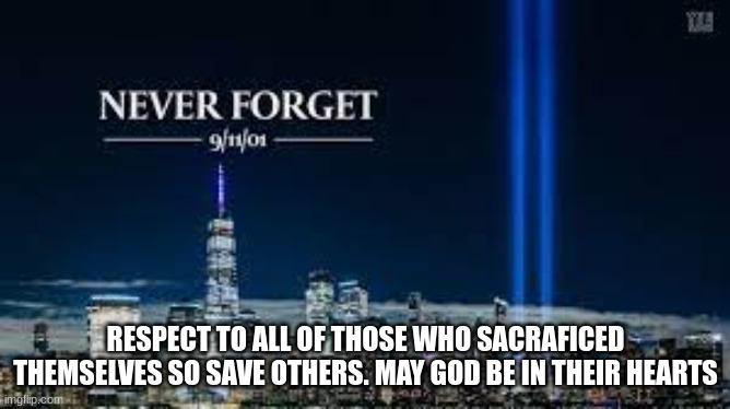 my dad actually saved someone on 9/11 | RESPECT TO ALL OF THOSE WHO SACRAFICED THEMSELVES SO SAVE OTHERS. MAY GOD BE IN THEIR HEARTS | image tagged in 9/11 | made w/ Imgflip meme maker