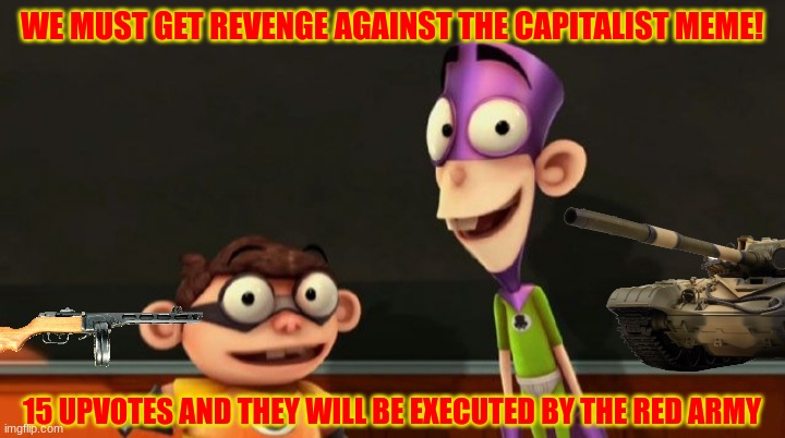 Fanboy and chum chum | WE MUST GET REVENGE AGAINST THE CAPITALIST MEME! 15 UPVOTES AND THEY WILL BE EXECUTED BY THE RED ARMY | image tagged in fanboy and chum chum | made w/ Imgflip meme maker