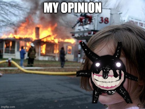 i love screen | MY OPINION | image tagged in memes,disaster girl | made w/ Imgflip meme maker