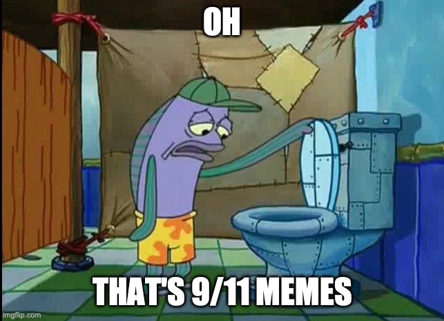 everyone login on today: | OH; THAT'S 9/11 MEMES | image tagged in oh thats a toilet spongebob fish | made w/ Imgflip meme maker