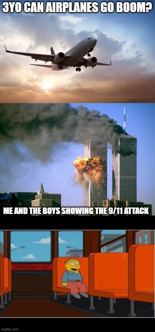 How to make a 3 year old a terrorist | 3YO CAN AIRPLANES GO BOOM? ME AND THE BOYS SHOWING THE 9/11 ATTACK | image tagged in air plane,911 9/11 twin towers impact,ralph i'm in danger no subtitles | made w/ Imgflip meme maker