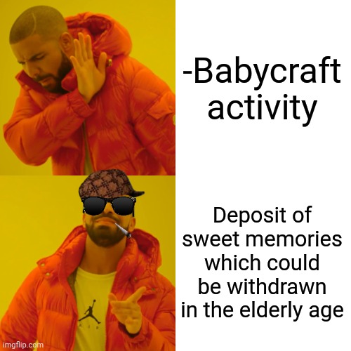 -Much often as it required. | -Babycraft activity; Deposit of sweet memories which could be withdrawn in the elderly age | image tagged in memes,drake hotline bling,new jersey memory page,what if i told you,bank robber,pepperidge farm remembers | made w/ Imgflip meme maker