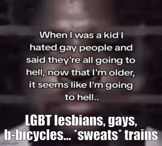 the fuck do i call this | LGBT lesbians, gays, b-bicycles… *sweats* trains | image tagged in the fuck do i call this | made w/ Imgflip meme maker