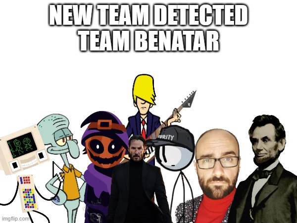 Team Benatar | NEW TEAM DETECTED
TEAM BENATAR | made w/ Imgflip meme maker