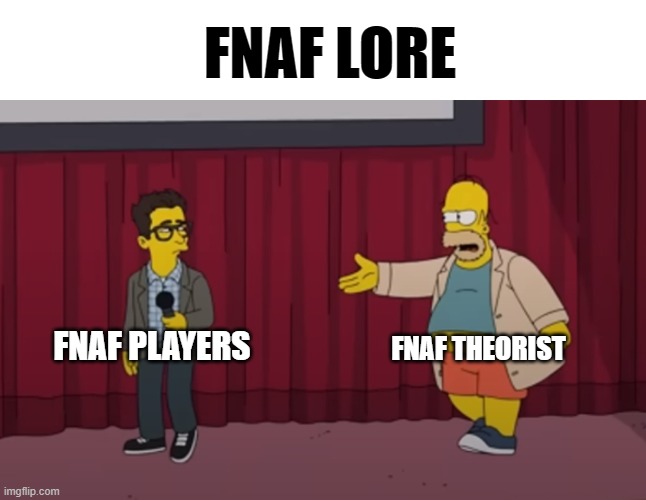 . | FNAF LORE; FNAF THEORIST; FNAF PLAYERS | image tagged in homer interrupt on stage | made w/ Imgflip meme maker
