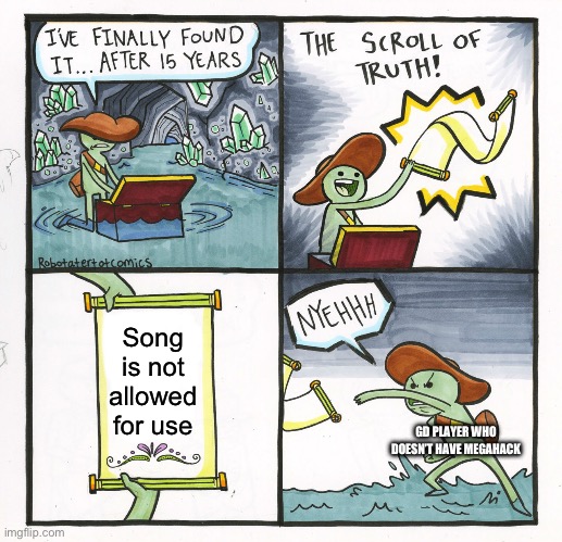 Some good songs were recently removed from Newgrounds o7 (redo because second text box was rotated for some reason (my phone is  | Song is not allowed for use; GD PLAYER WHO DOESN’T HAVE MEGAHACK | image tagged in memes,the scroll of truth,geometry dash | made w/ Imgflip meme maker