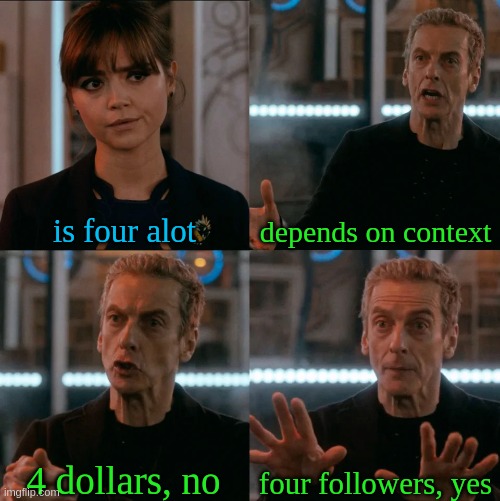 I will keep talking about how I finally have followers | is four alot; depends on context; four followers, yes; 4 dollars, no | image tagged in is four a lot | made w/ Imgflip meme maker