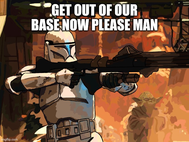 GET OUT OF OUR BASE NOW PLEASE MAN | made w/ Imgflip meme maker