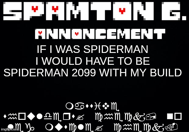 Spamton announcement temp | massive shoulders? check, no leg muscle? check. IF I WAS SPIDERMAN I WOULD HAVE TO BE SPIDERMAN 2099 WITH MY BUILD | image tagged in spamton announcement temp | made w/ Imgflip meme maker