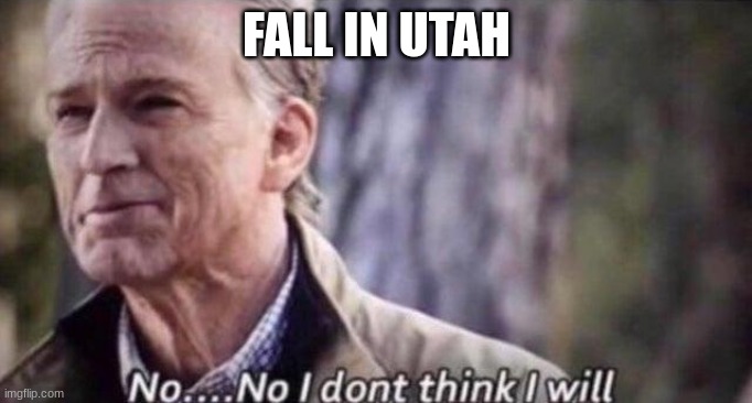 Fall in utah | FALL IN UTAH | image tagged in no i don't think i will,utah | made w/ Imgflip meme maker