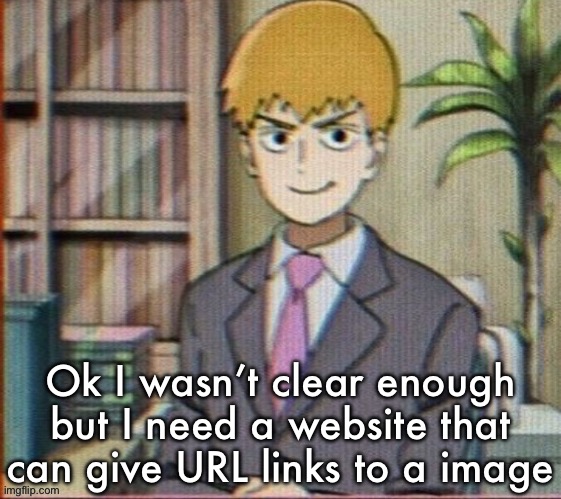 Reigen arataka | Ok I wasn’t clear enough but I need a website that can give URL links to a image | image tagged in reigen arataka | made w/ Imgflip meme maker