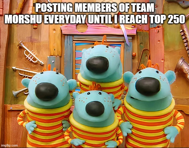 Day 4 | POSTING MEMBERS OF TEAM MORSHU EVERYDAY UNTIL I REACH TOP 250 | image tagged in schwartzman quartet | made w/ Imgflip meme maker