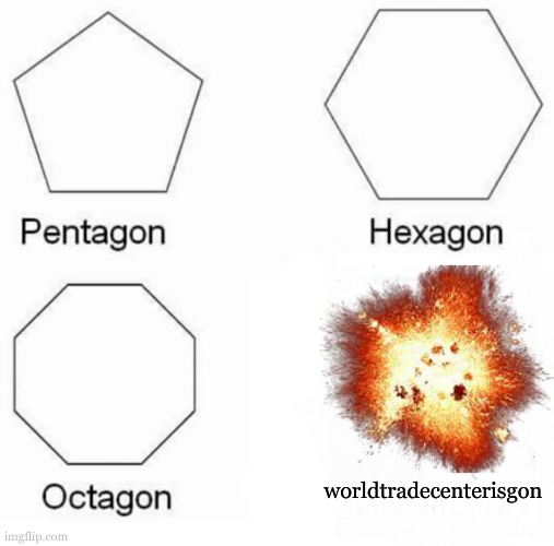Everythingisgon | worldtradecenterisgon | image tagged in memes,pentagon hexagon octagon,world trade center,planes,dark humor,9/11 | made w/ Imgflip meme maker