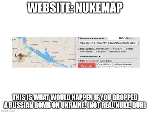 WEBSITE: NUKEMAP; THIS IS WHAT WOULD HAPPEN IF YOU DROPPED A RUSSIAN BOMB ON UKRAINE. (NOT REAL NUKE, DUH) | made w/ Imgflip meme maker