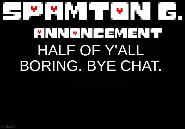 Spamton announcement temp | HALF OF Y'ALL BORING. BYE CHAT. | image tagged in spamton announcement temp | made w/ Imgflip meme maker
