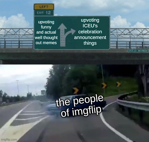 clever title | upvoting ICEU's celebration announcement things; upvoting funny and actual well thought out memes; the people of imgflip | image tagged in memes,left exit 12 off ramp | made w/ Imgflip meme maker