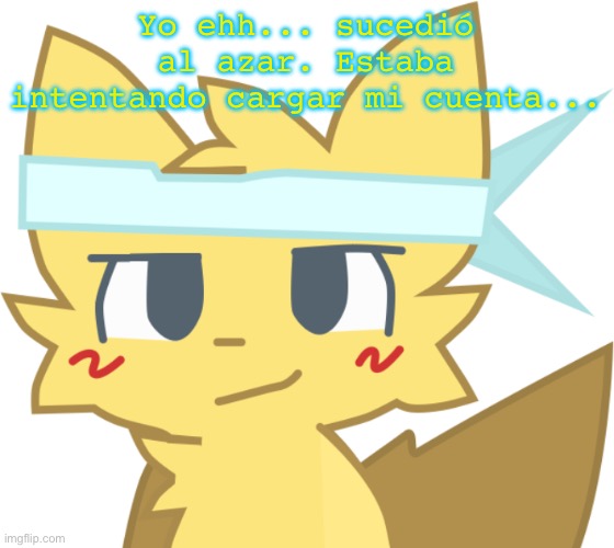 Él está en las paredes ayudar a ayudar | Yo ehh... sucedió al azar. Estaba intentando cargar mi cuenta... | image tagged in l est en las paredes ayudar a ayudar | made w/ Imgflip meme maker