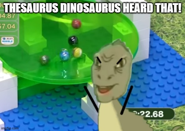 Thesaurus dinosaurus angry | THESAURUS DINOSAURUS HEARD THAT! | image tagged in thesaurus dinosaurus angry | made w/ Imgflip meme maker