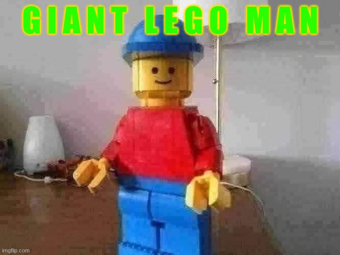G I A N T  L E G O  M A N | G I A N T   L E G O   M A N | image tagged in lego man,lego,memes,funny,giant | made w/ Imgflip meme maker
