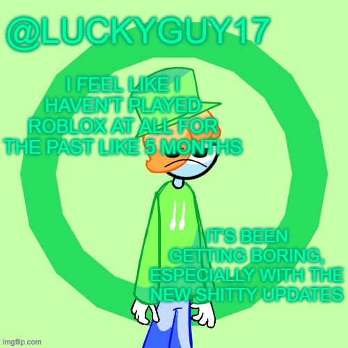 LuckyGuy17 Template | I FEEL LIKE I HAVEN'T PLAYED ROBLOX AT ALL FOR THE PAST LIKE 5 MONTHS; IT'S BEEN GETTING BORING, ESPECIALLY WITH THE NEW SHITTY UPDATES | image tagged in luckyguy17 template | made w/ Imgflip meme maker