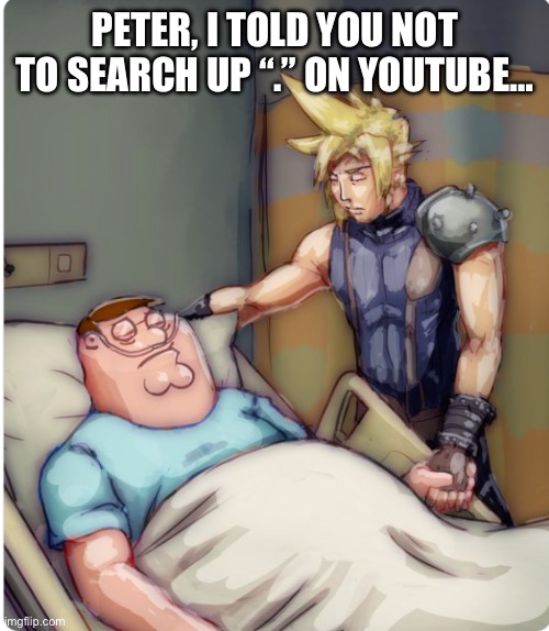 PETER I TOLD YOU | PETER, I TOLD YOU NOT TO SEARCH UP “.” ON YOUTUBE… | image tagged in peter i told you | made w/ Imgflip meme maker