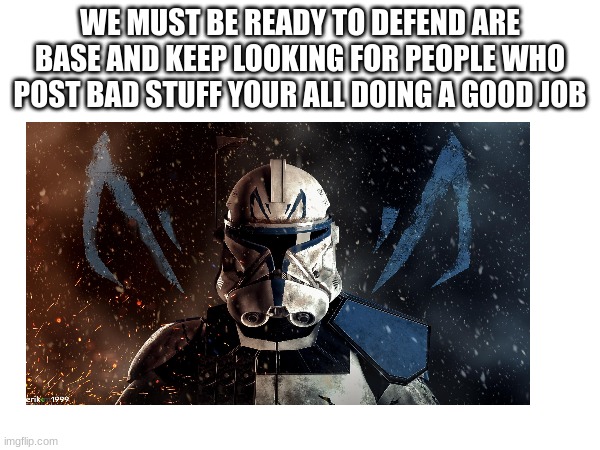 WE MUST BE READY TO DEFEND ARE BASE AND KEEP LOOKING FOR PEOPLE WHO POST BAD STUFF YOUR ALL DOING A GOOD JOB | made w/ Imgflip meme maker