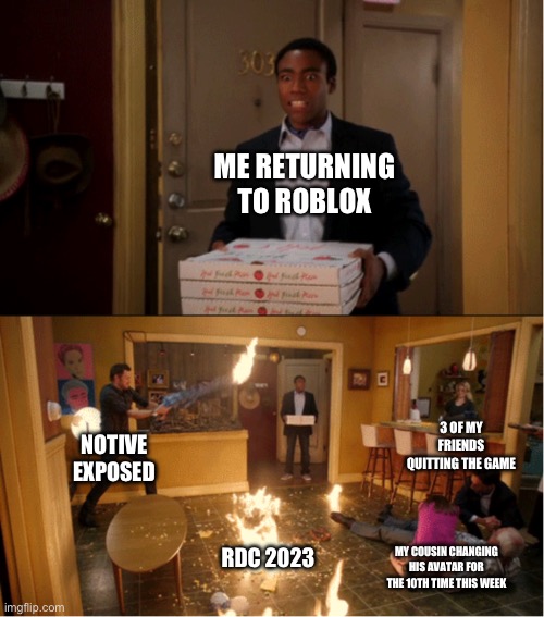 Yeah. It’s chaos now. | ME RETURNING TO ROBLOX; 3 OF MY FRIENDS QUITTING THE GAME; NOTIVE EXPOSED; RDC 2023; MY COUSIN CHANGING HIS AVATAR FOR THE 10TH TIME THIS WEEK | image tagged in community fire pizza meme | made w/ Imgflip meme maker