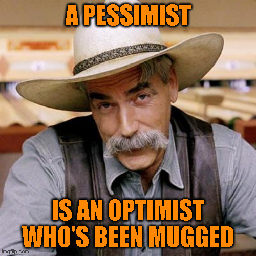 Old Chinese Saying | A PESSIMIST; IS AN OPTIMIST WHO'S BEEN MUGGED | image tagged in sarcasm cowboy | made w/ Imgflip meme maker