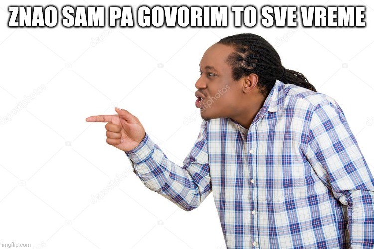 ZNAO SAM PA GOVORIM TO SVE VREME | made w/ Imgflip meme maker