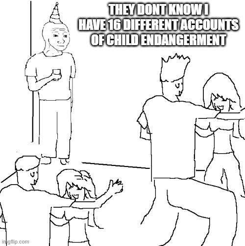 They don't know | THEY DONT KNOW I HAVE 16 DIFFERENT ACCOUNTS OF CHILD ENDANGERMENT | image tagged in they don't know | made w/ Imgflip meme maker