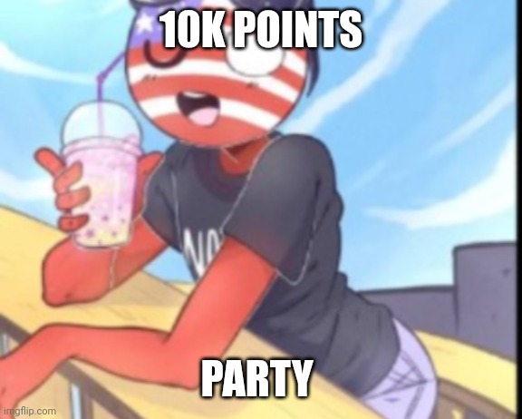 Hi | 10K POINTS; PARTY | image tagged in hi | made w/ Imgflip meme maker