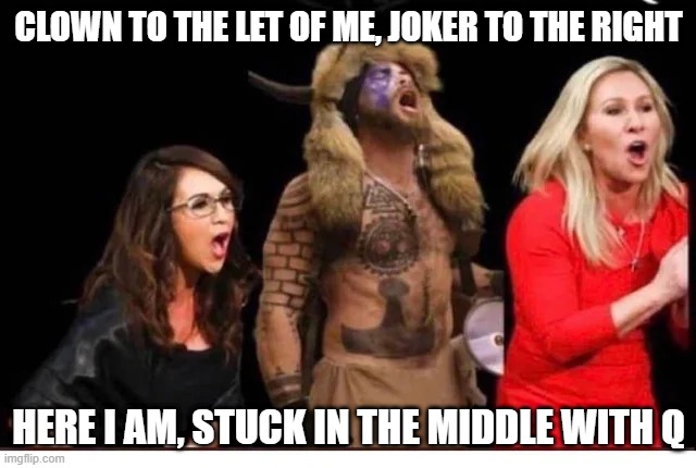 Catchy Tune | CLOWN TO THE LET OF ME, JOKER TO THE RIGHT; HERE I AM, STUCK IN THE MIDDLE WITH Q | image tagged in politics | made w/ Imgflip meme maker