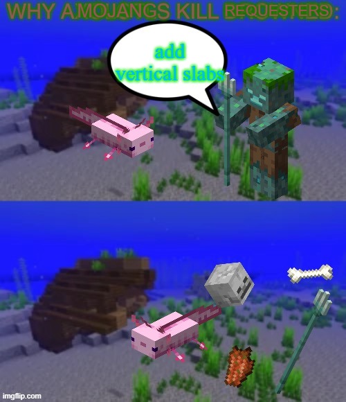 Why Axolotls kill Drowned: | REQUESTERS; MOJANG; add vertical slabs | image tagged in why axolotls kill drowned | made w/ Imgflip meme maker