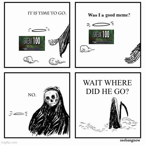 Adding a new twist to this :) | good meme? WAIT WHERE DID HE GO? | image tagged in it is time to go,sneak 100,funny,memes | made w/ Imgflip meme maker