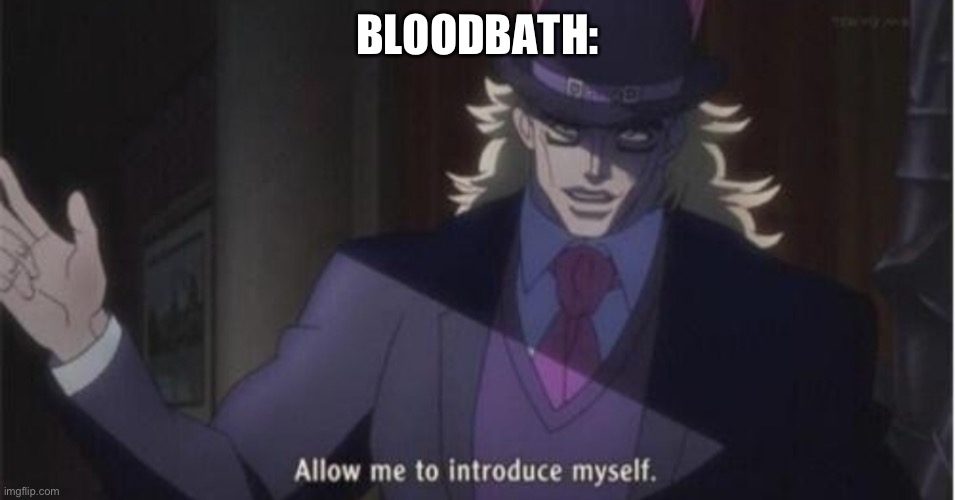 Allow me to introduce myself(jojo) | BLOODBATH: | image tagged in allow me to introduce myself jojo | made w/ Imgflip meme maker