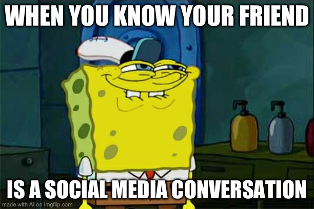 Bro what is this ai | WHEN YOU KNOW YOUR FRIEND; IS A SOCIAL MEDIA CONVERSATION | image tagged in memes,don't you squidward | made w/ Imgflip meme maker