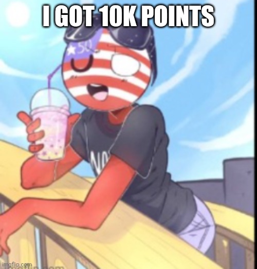 America | I GOT 10K POINTS | image tagged in america | made w/ Imgflip meme maker