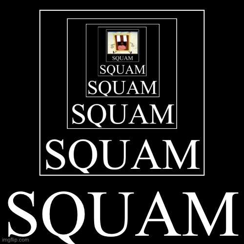 SQUAM | SQUAM | | image tagged in funny,demotivationals | made w/ Imgflip demotivational maker